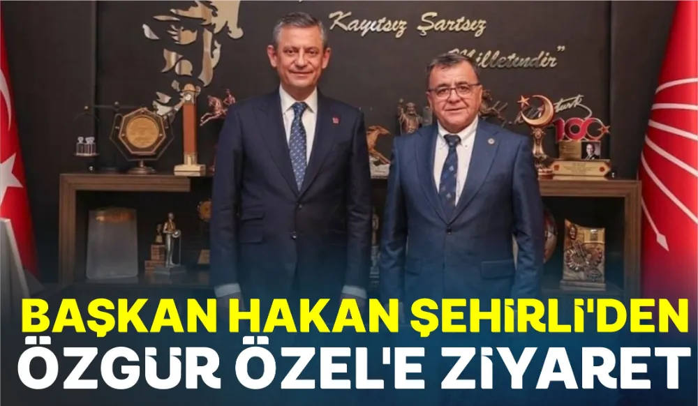 Başkan Hakan Şehirli’den Özgür Özel’e ziyaret