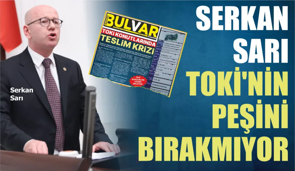 SERKAN SARI TOKİ’NİN PEŞİNİ BIRAKMIYOR