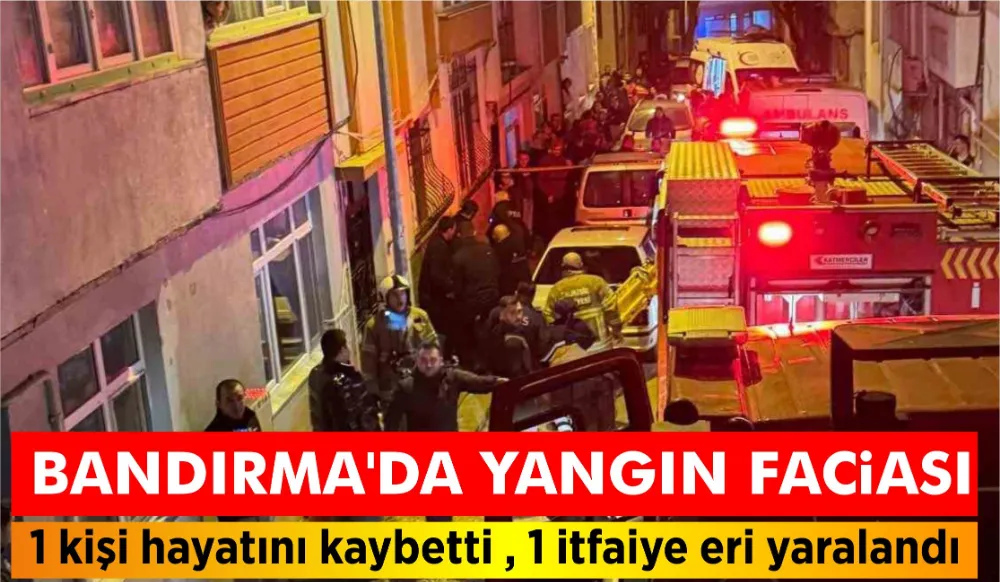 Bandırma’da yangın faciası: 1 kişi hayatını kaybetti, 1 itfaiye eri yaralandı