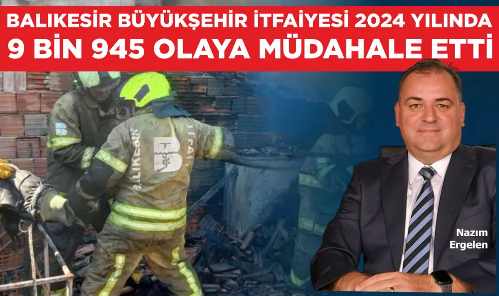 Balıkesir Büyükşehir İtfaiyesi 2024 yılında 9 bin 945 olaya müdahale etti