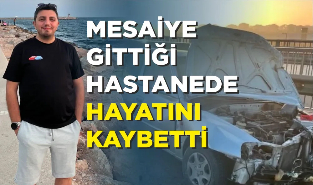 Mesaiye gittiği hastanede hayatını kaybetti