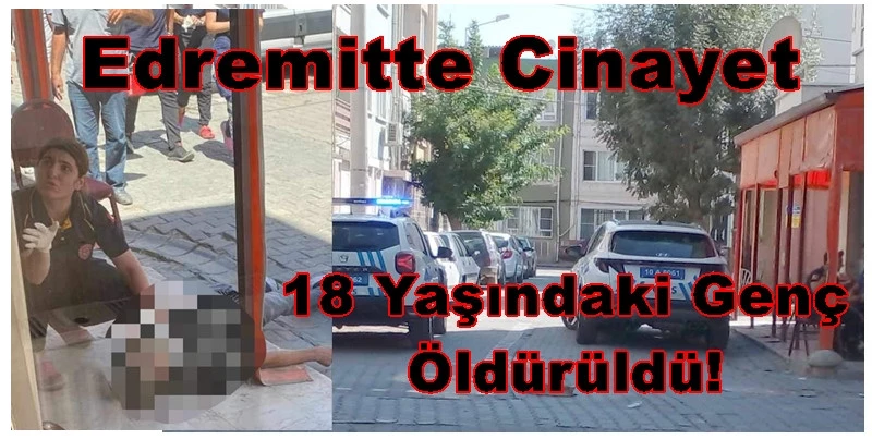 EDREMİT’TE CİNAYET! 18 Yaşındaki Genç Hayatını Kaybetti!