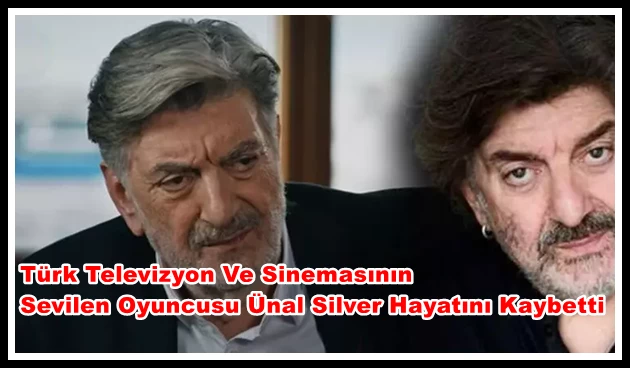 Türk Televizyon Ve Sinemasının Sevilen Oyuncusu Ünal Silver Hayatını Kaybetti