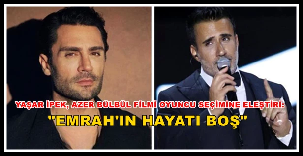 Yaşar İpek, Azer Bülbül Filmi Oyuncu Seçimine Eleştiri: 